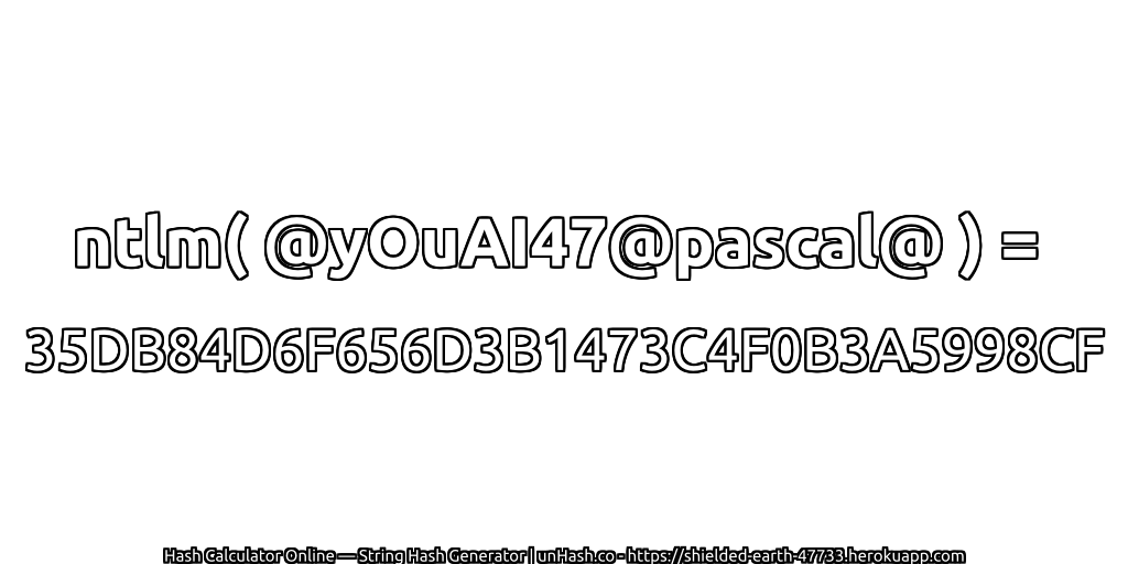 ntlm( @yOuAI47@pascal@ ) = 35DB84D6F656D3B1473C4F0B3A5998CF | unHash.co