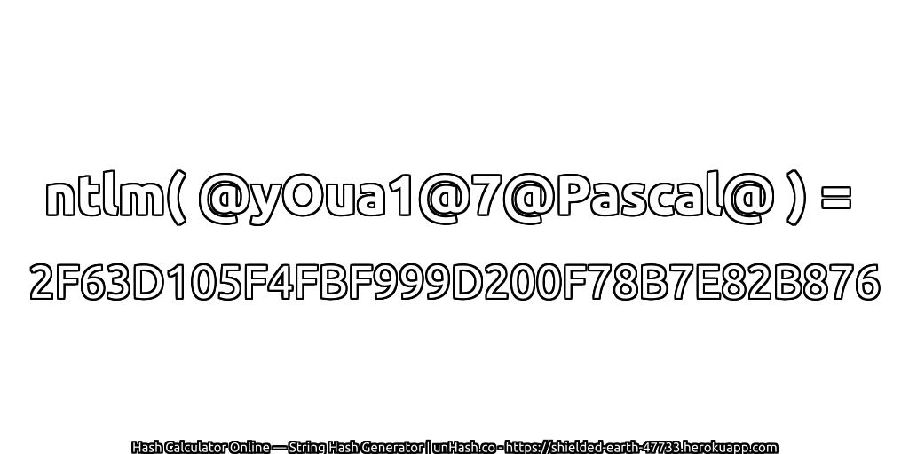 ntlm( @yOua1@7@Pascal@ ) = 2F63D105F4FBF999D200F78B7E82B876 | unHash.co