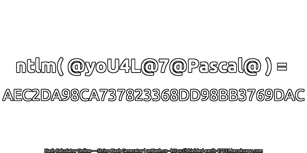 ntlm( @yoU4L@7@Pascal@ ) = AEC2DA98CA737823368DD98BB3769DAC | unHash.co