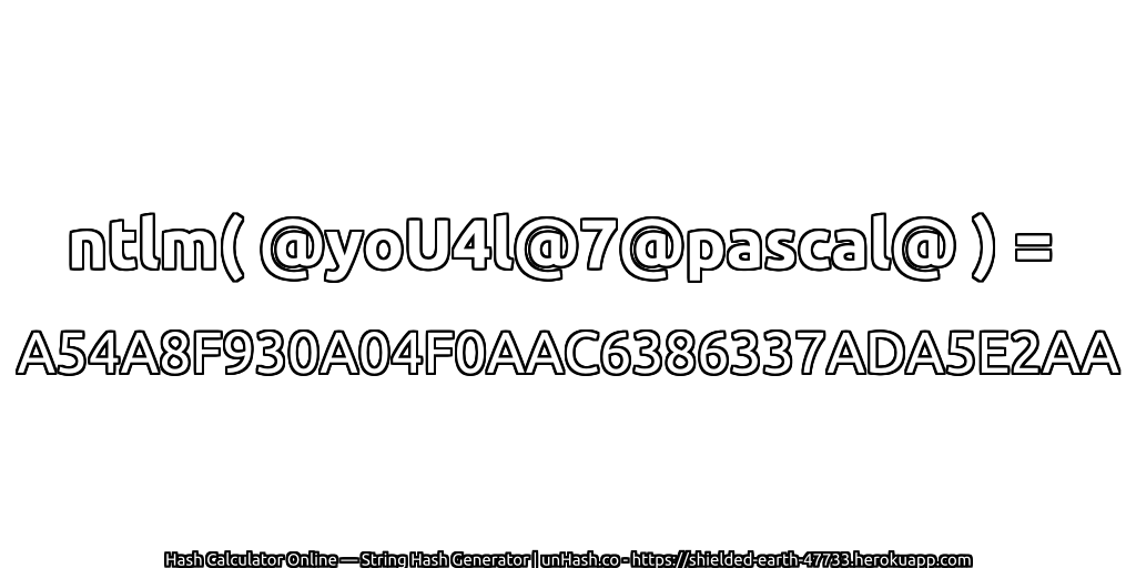 ntlm( @yoU4l@7@pascal@ ) = A54A8F930A04F0AAC6386337ADA5E2AA | unHash.co