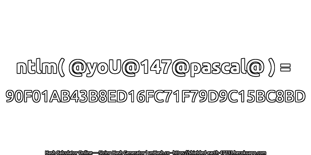 ntlm( @yoU@147@pascal@ ) = 90F01AB43B8ED16FC71F79D9C15BC8BD | unHash.co