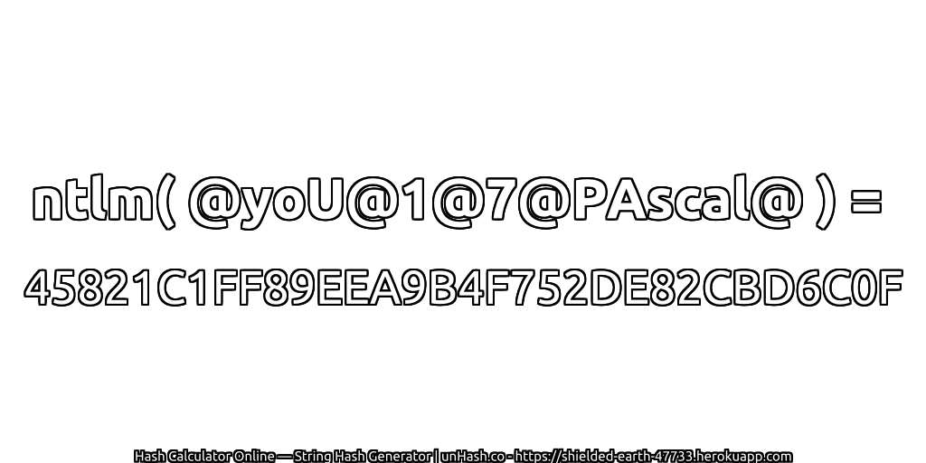 ntlm( @yoU@1@7@PAscal@ ) = 45821C1FF89EEA9B4F752DE82CBD6C0F | unHash.co