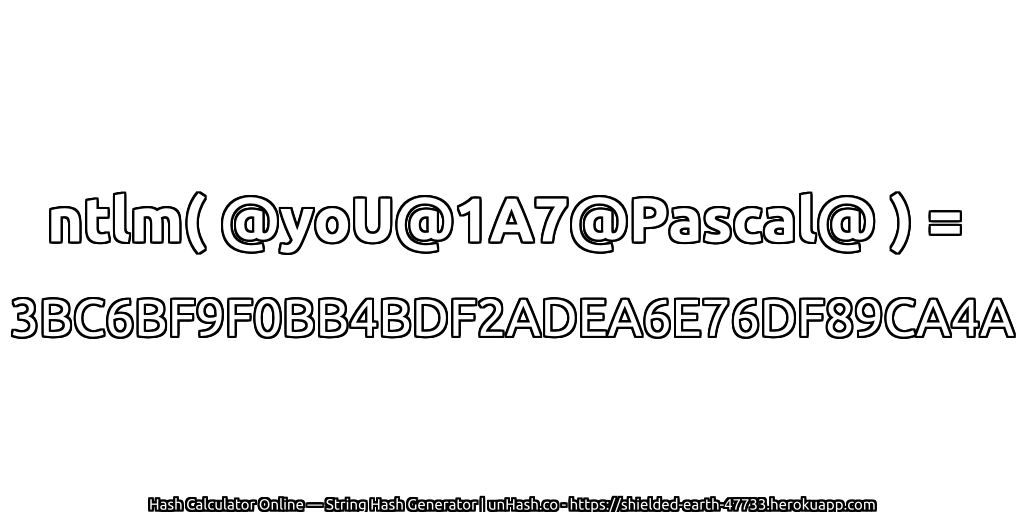 ntlm( @yoU@1A7@Pascal@ ) = 3BC6BF9F0BB4BDF2ADEA6E76DF89CA4A | unHash.co