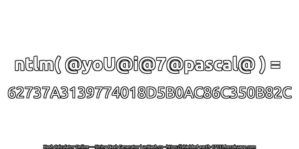 ntlm( @yoU@i@7@pascal@ ) = 62737A3139774018D5B0AC86C350B82C | unHash.co