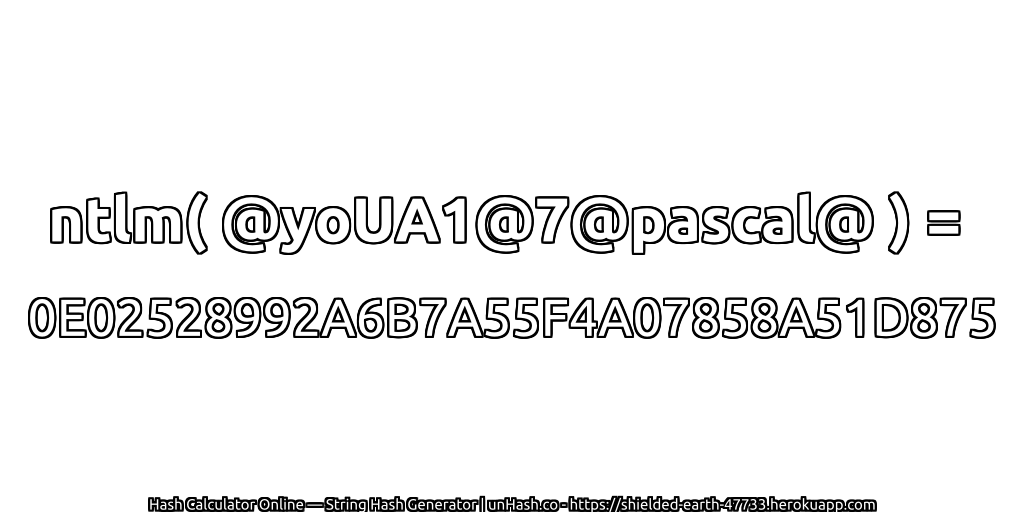 ntlm( @yoUA1@7@pascal@ ) = 0E02528992A6B7A55F4A07858A51D875 | unHash.co