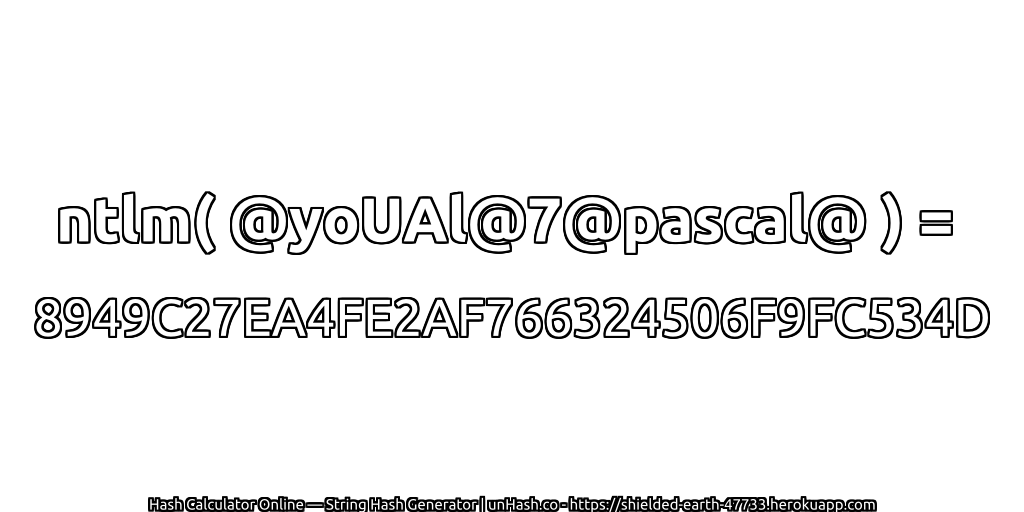 ntlm( @yoUAl@7@pascal@ ) = 8949C27EA4FE2AF766324506F9FC534D | unHash.co