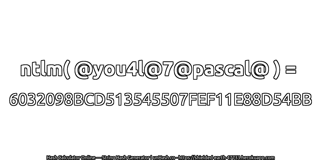 ntlm( @you4l@7@pascal@ ) = 6032098BCD513545507FEF11E88D54BB | unHash.co