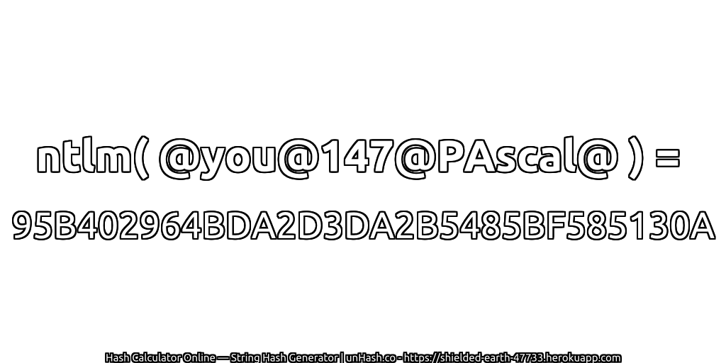 ntlm( @you@147@PAscal@ ) = 95B402964BDA2D3DA2B5485BF585130A | unHash.co