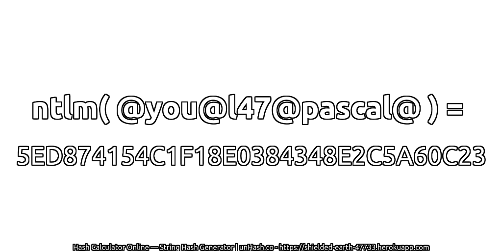 ntlm( @you@l47@pascal@ ) = 5ED874154C1F18E0384348E2C5A60C23 | unHash.co