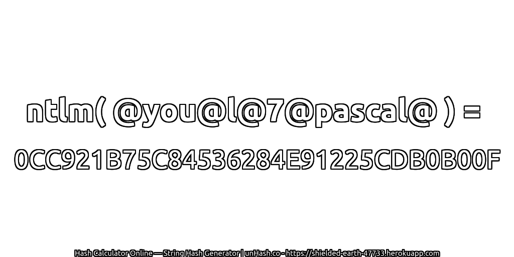 ntlm( @you@l@7@pascal@ ) = 0CC921B75C84536284E91225CDB0B00F | unHash.co
