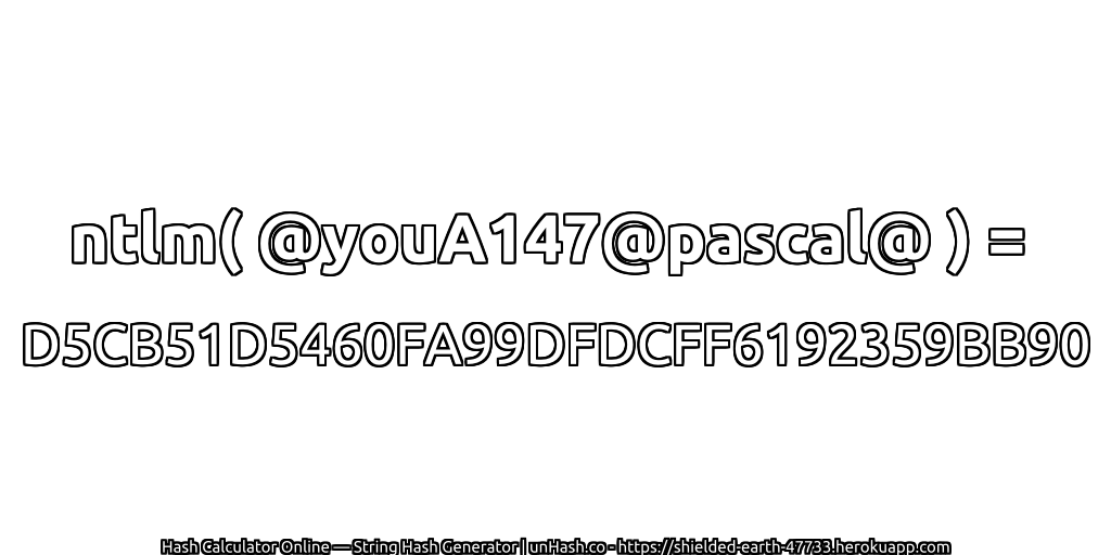 ntlm( @youA147@pascal@ ) = D5CB51D5460FA99DFDCFF6192359BB90 | unHash.co