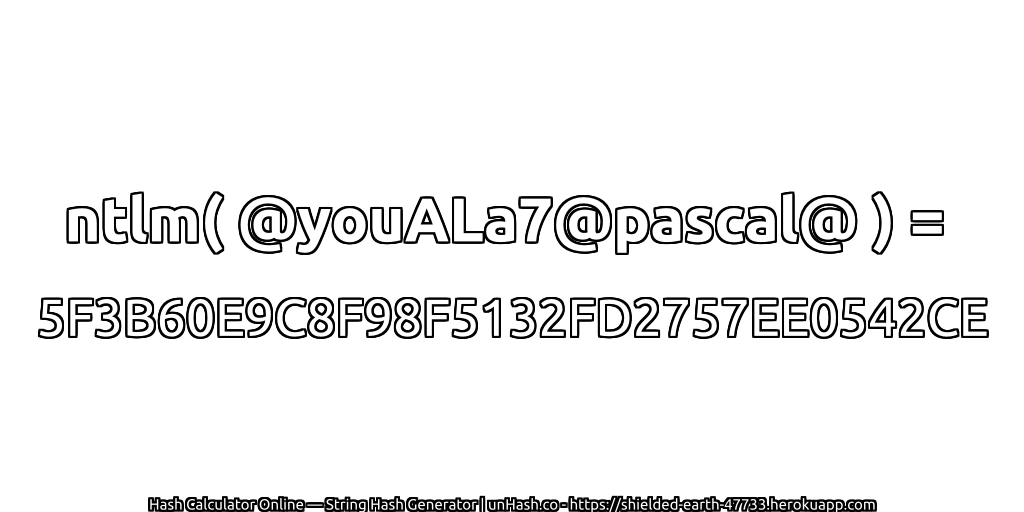 ntlm( @youALa7@pascal@ ) = 5F3B60E9C8F98F5132FD2757EE0542CE | unHash.co
