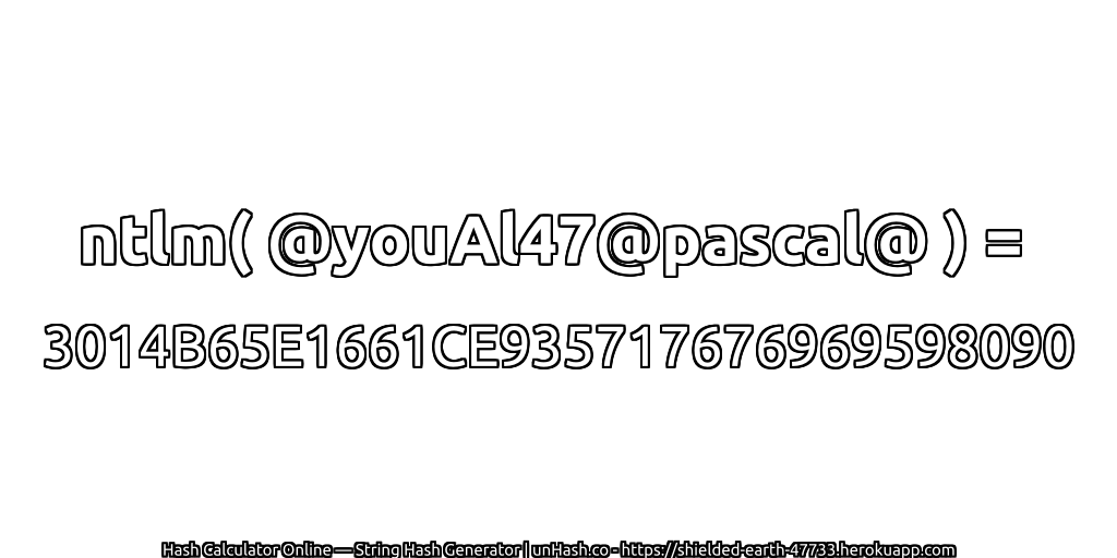 ntlm( @youAl47@pascal@ ) = 3014B65E1661CE935717676969598090 | unHash.co
