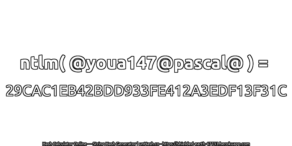 ntlm( @youa147@pascal@ ) = 29CAC1EB42BDD933FE412A3EDF13F31C | unHash.co
