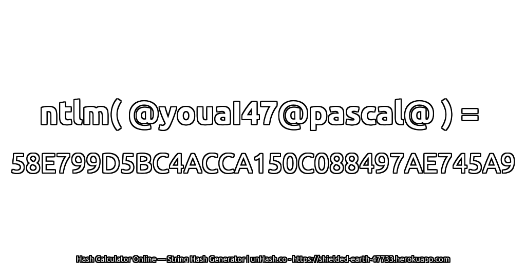 ntlm( @youaI47@pascal@ ) = 58E799D5BC4ACCA150C088497AE745A9 | unHash.co