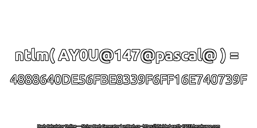 ntlm( AY0U@147@pascal@ ) = 4888640DE56FBE8339F6FF16E740739F | unHash.co