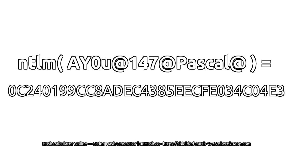 ntlm( AY0u@147@Pascal@ ) = 0C240199CC8ADEC4385EECFE034C04E3 | unHash.co