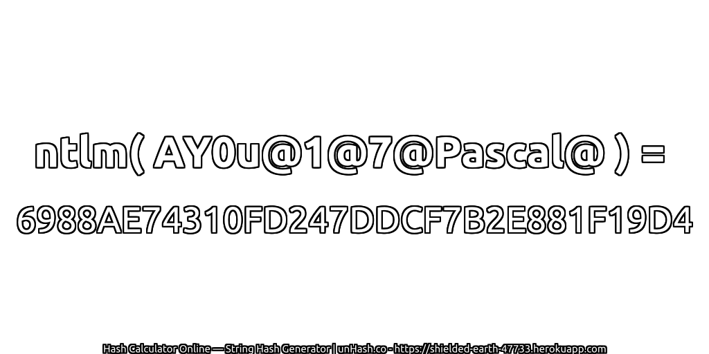 ntlm( AY0u@1@7@Pascal@ ) = 6988AE74310FD247DDCF7B2E881F19D4 | unHash.co