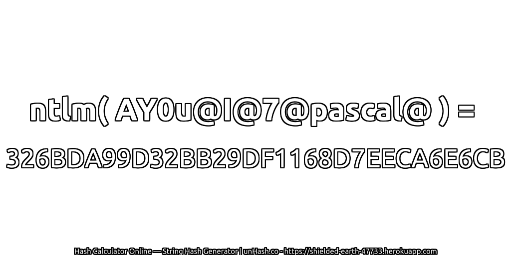 ntlm( AY0u@I@7@pascal@ ) = 326BDA99D32BB29DF1168D7EECA6E6CB | unHash.co