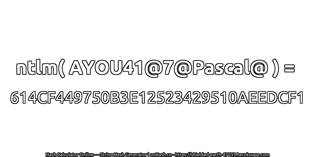 ntlm( AYOU41@7@Pascal@ ) = 614CF449750B3E12523429510AEEDCF1 | unHash.co