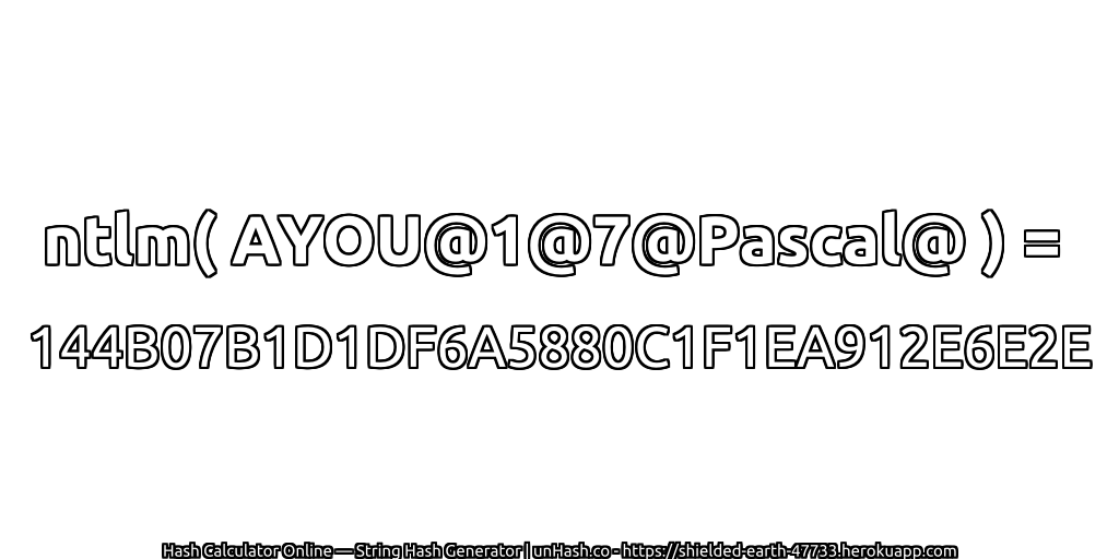 ntlm( AYOU@1@7@Pascal@ ) = 144B07B1D1DF6A5880C1F1EA912E6E2E | unHash.co