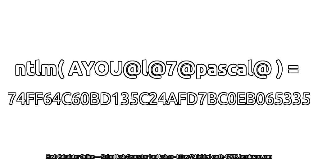 ntlm( AYOU@l@7@pascal@ ) = 74FF64C60BD135C24AFD7BC0EB065335 | unHash.co