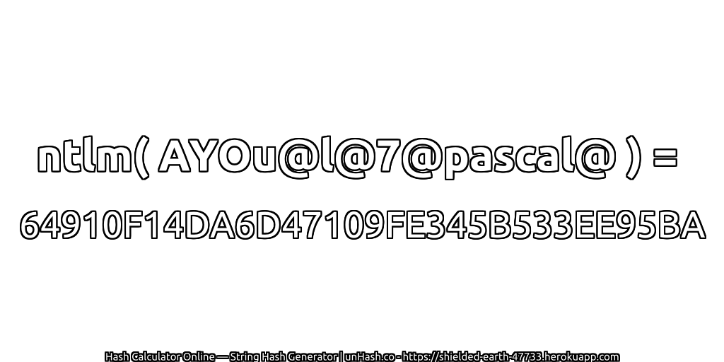 ntlm( AYOu@l@7@pascal@ ) = 64910F14DA6D47109FE345B533EE95BA | unHash.co
