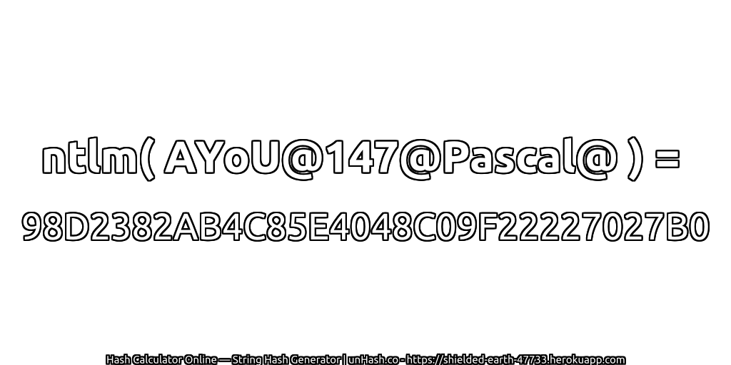 ntlm( AYoU@147@Pascal@ ) = 98D2382AB4C85E4048C09F22227027B0 | unHash.co