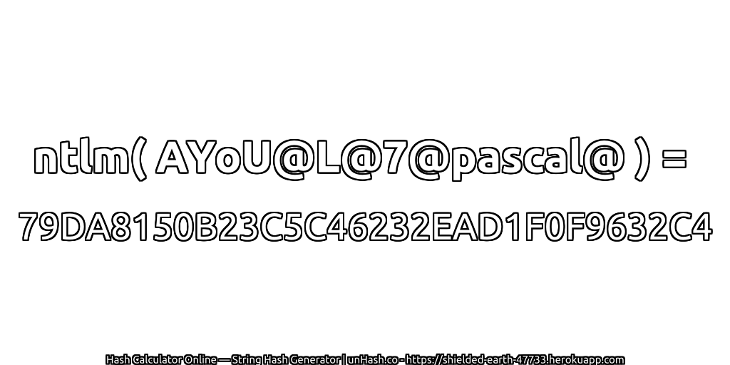 ntlm( AYoU@L@7@pascal@ ) = 79DA8150B23C5C46232EAD1F0F9632C4 | unHash.co