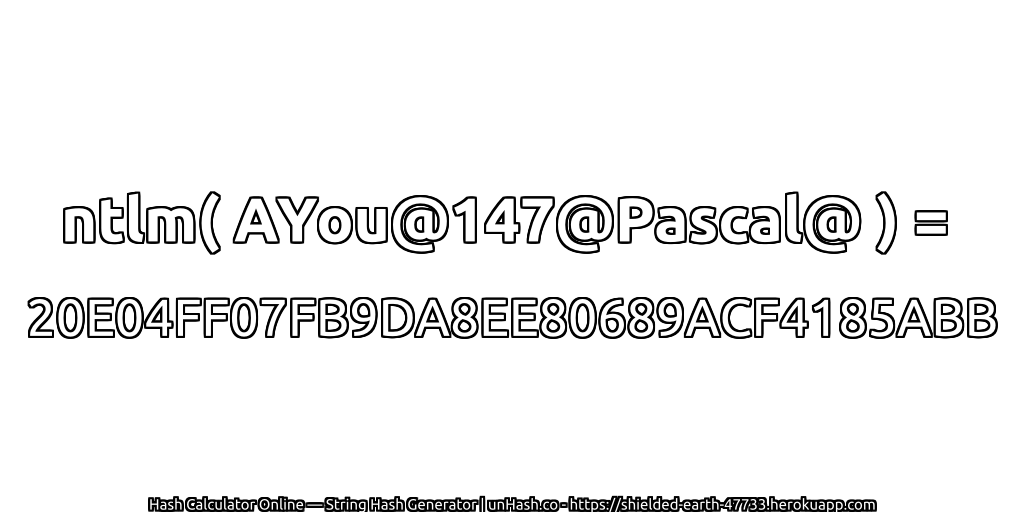 ntlm( AYou@147@Pascal@ ) = 20E04FF07FB9DA8EE80689ACF4185ABB | unHash.co