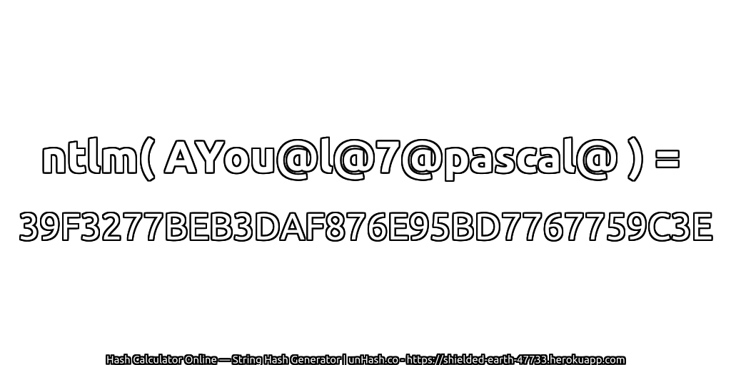 ntlm( AYou@l@7@pascal@ ) = 39F3277BEB3DAF876E95BD7767759C3E | unHash.co