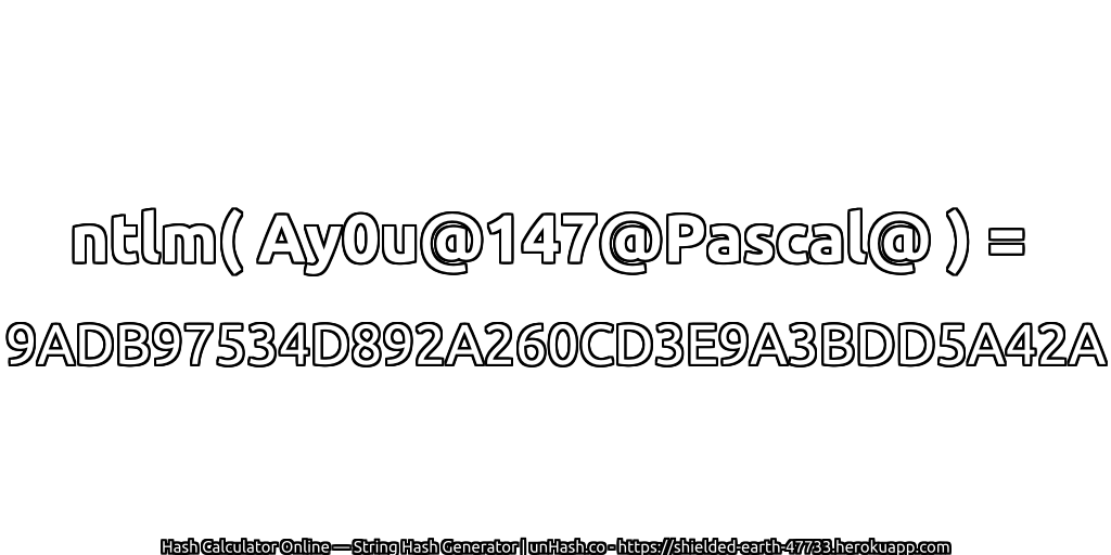ntlm( Ay0u@147@Pascal@ ) = 9ADB97534D892A260CD3E9A3BDD5A42A | unHash.co