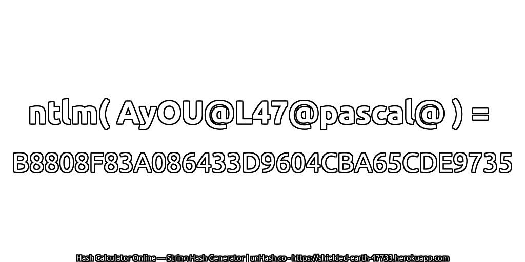 ntlm( AyOU@L47@pascal@ ) = B8808F83A086433D9604CBA65CDE9735 | unHash.co