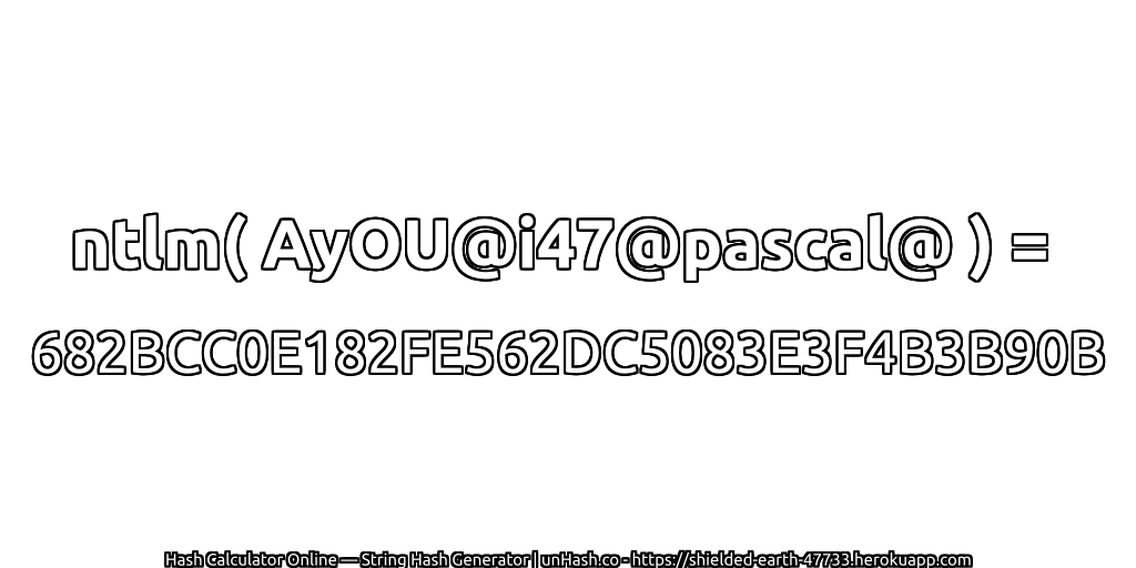 ntlm( AyOU@i47@pascal@ ) = 682BCC0E182FE562DC5083E3F4B3B90B | unHash.co