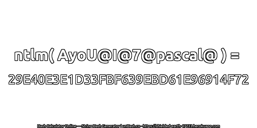 ntlm( AyoU@I@7@pascal@ ) = 29E40E3E1D33FBF639EBD61E96914F72 | unHash.co