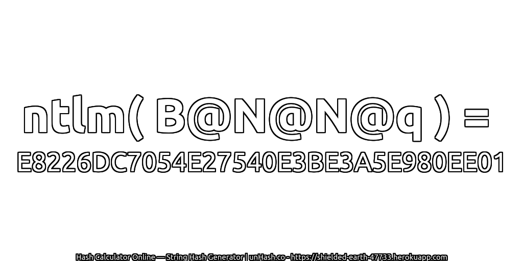 ntlm( B@N@N@q ) = E8226DC7054E27540E3BE3A5E980EE01 | unHash.co