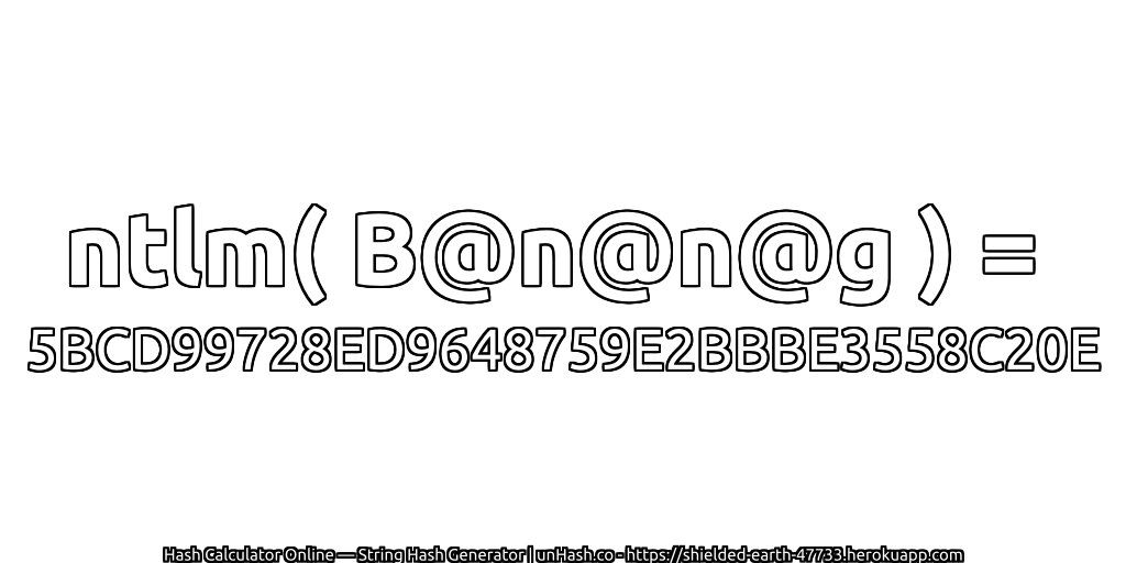 ntlm( B@n@n@g ) = 5BCD99728ED9648759E2BBBE3558C20E | unHash.co