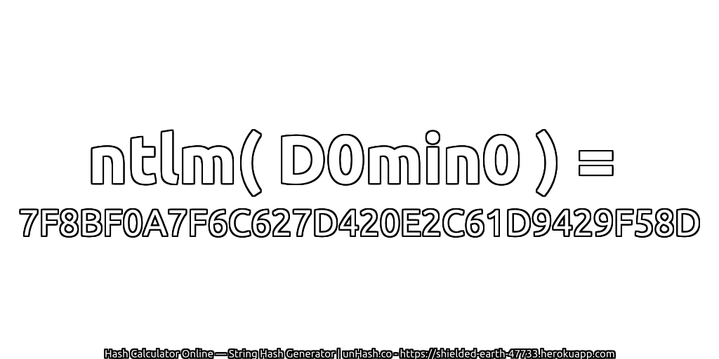 ntlm( D0min0 ) = 7F8BF0A7F6C627D420E2C61D9429F58D | unHash.co