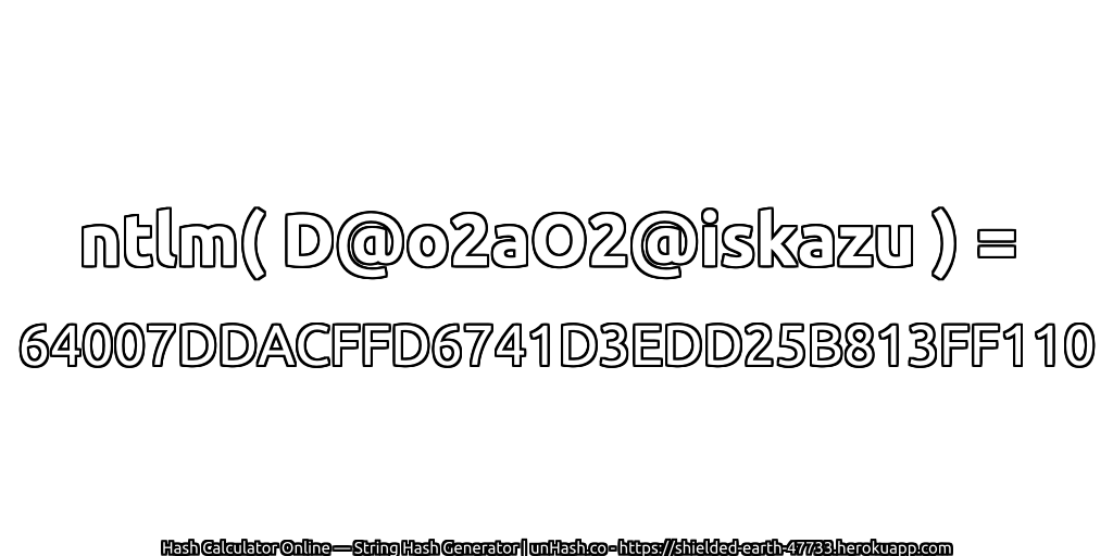 ntlm( D@o2aO2@iskazu ) = 64007DDACFFD6741D3EDD25B813FF110 | unHash.co