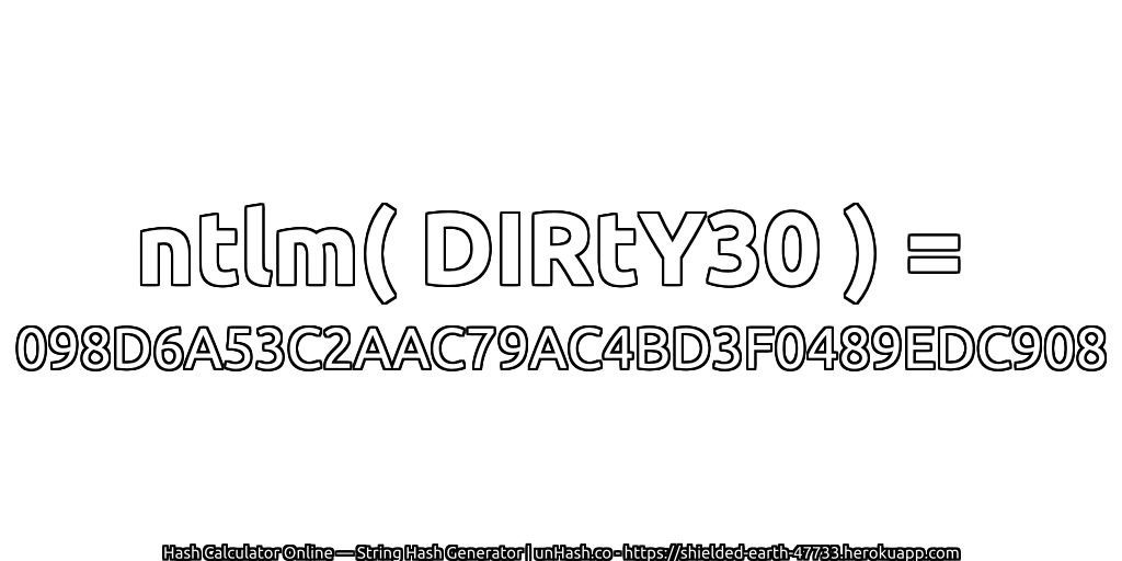 ntlm( DIRtY30 ) = 098D6A53C2AAC79AC4BD3F0489EDC908 | unHash.co