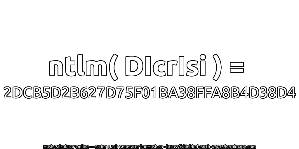 ntlm( DIcrIsi ) = 2DCB5D2B627D75F01BA38FFA8B4D38D4 | unHash.co