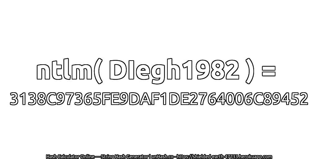 ntlm( DIegh1982 ) = 3138C97365FE9DAF1DE2764006C89452 | unHash.co