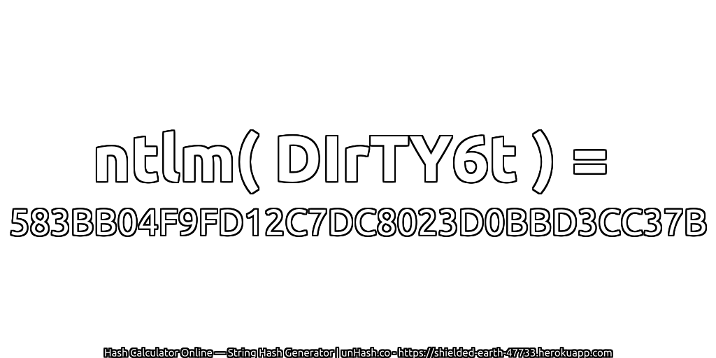 ntlm( DIrTY6t ) = 583BB04F9FD12C7DC8023D0BBD3CC37B | unHash.co
