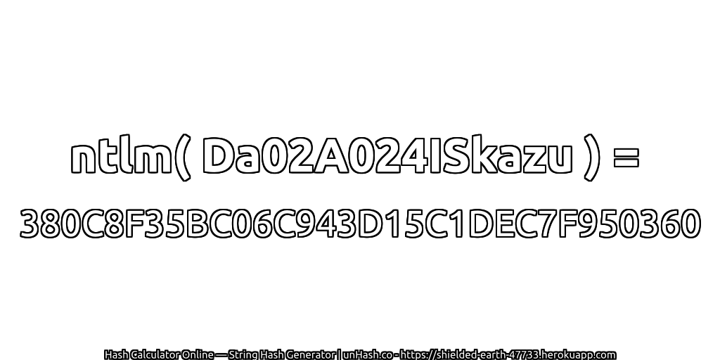 ntlm( Da02A024ISkazu ) = 380C8F35BC06C943D15C1DEC7F950360 | unHash.co