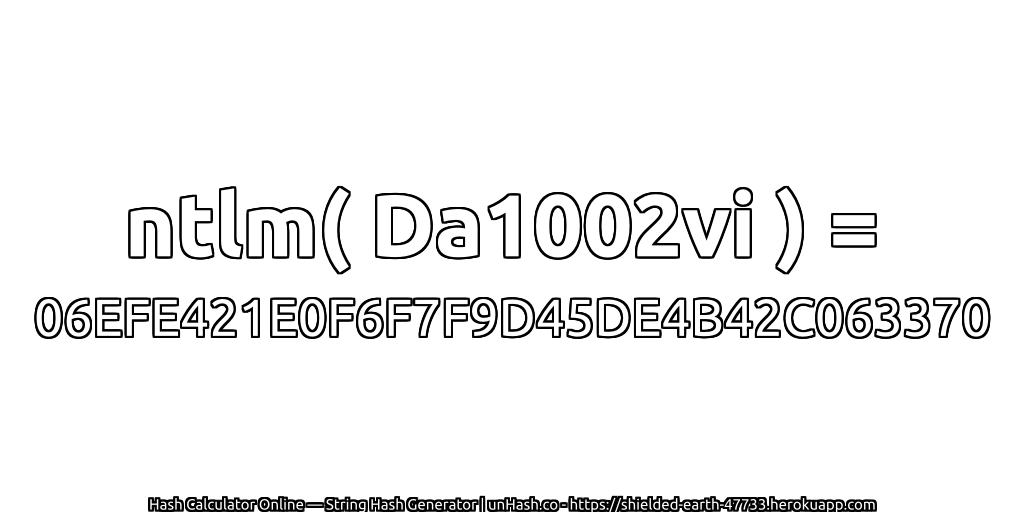 ntlm( Da1002vi ) = 06EFE421E0F6F7F9D45DE4B42C063370 | unHash.co