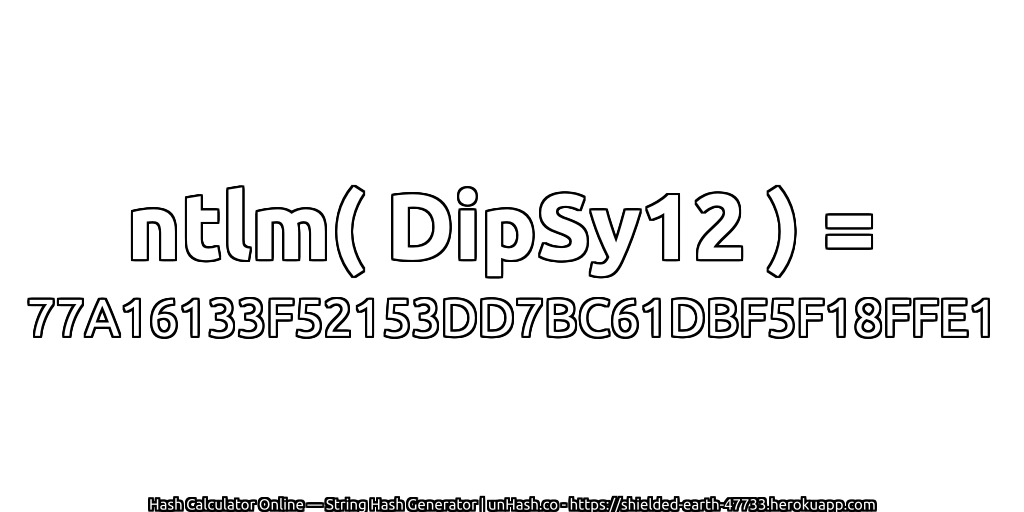 ntlm( DipSy12 ) = 77A16133F52153DD7BC61DBF5F18FFE1 | unHash.co