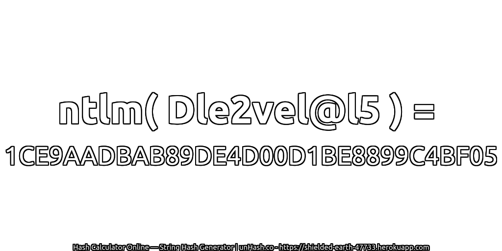 ntlm( Dle2vel@l5 ) = 1CE9AADBAB89DE4D00D1BE8899C4BF05 | unHash.co