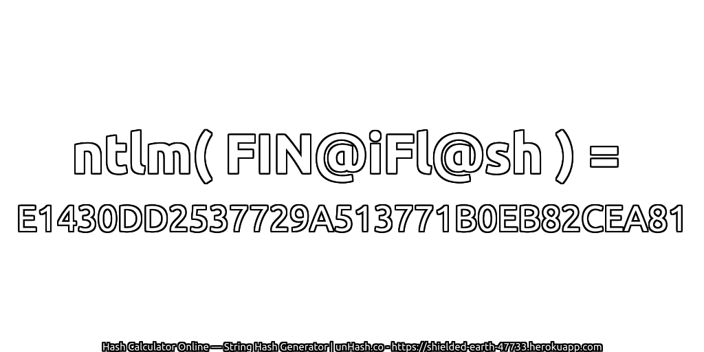 ntlm( FIN@iFl@sh ) = E1430DD2537729A513771B0EB82CEA81 | unHash.co