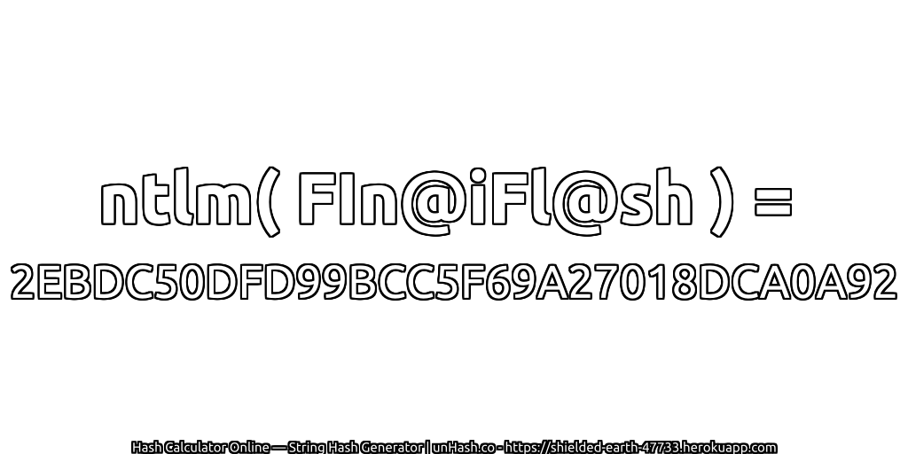 ntlm( FIn@iFl@sh ) = 2EBDC50DFD99BCC5F69A27018DCA0A92 | unHash.co