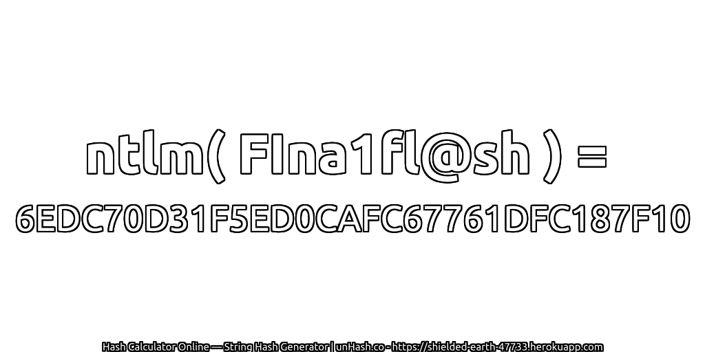 ntlm( FIna1fl@sh ) = 6EDC70D31F5ED0CAFC67761DFC187F10 | unHash.co